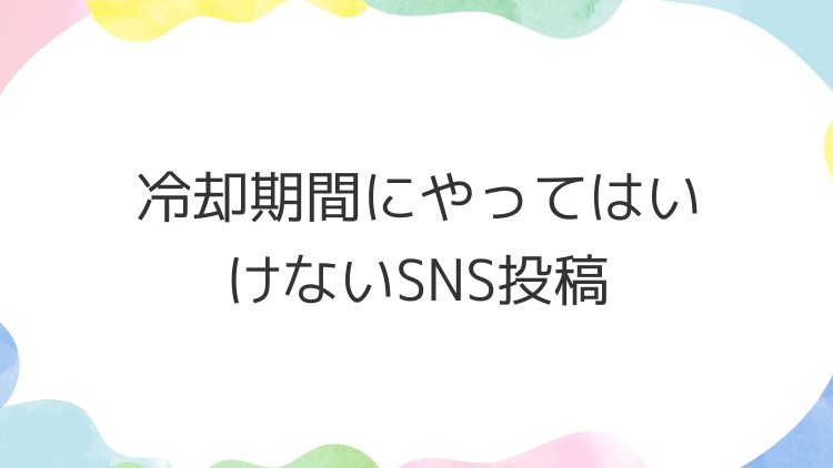 冷却期間にやってはいけないSNS投稿