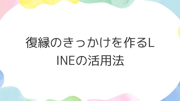 復縁のきっかけを作るLINEの活用法