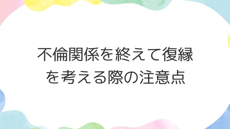 不倫関係を終えて復縁を考える際の注意点